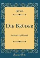 Die Brüder: Lateinisch Und Deutsch (Classic Reprint) di Terenz Terenz edito da Forgotten Books