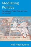 Mediating Politics: Newspapers, Radio, Television and the Internet di Neil Washbourne edito da McGraw-Hill Education