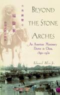 Beyond the Stone Arches: An American Missionary Doctor in China, 1892-1932 di Edward Bliss edito da WILEY