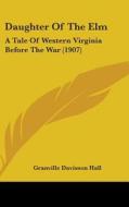 Daughter of the ELM: A Tale of Western Virginia Before the War (1907) di Granville Davisson Hall edito da Kessinger Publishing