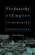 The Anarchy of Empire in the Making of US Culture di Amy Kaplan edito da Harvard University Press