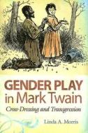 Gender Play in Mark Twain di Linda A. Morris edito da University of Missouri Press