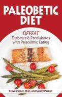 Paleobetic Diet: Defeat Diabetes and Prediabetes with Paleolithic Eating di Sunny Parker, Steve Parker MD edito da Pxhealth