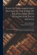 Plan Of Parliamentary Reform, In The Form Of A Catechism, With Reasons For Each Article: With An Introduction, Shewing The Necessity Of Radical, And T di Jeremy Bentham edito da LEGARE STREET PR