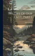 The Life Of Our Lady, Part 1 di John Lydgate edito da LEGARE STREET PR