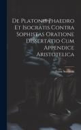 De Platonis Phaedro Et Isocratis Contra Sophistas Oratione Dissertatio Cum Appendice Aristotelica di Franz Susemihl edito da LEGARE STREET PR