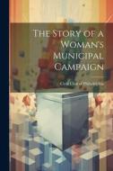 The Story of a Woman's Municipal Campaign di Civic Club of Philadelphia edito da LEGARE STREET PR