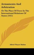 Armaments and Arbitration: Or the Place of Force in the International Relations of States (1912) di Alfred Thayer Mahan edito da Kessinger Publishing