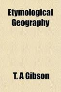 Etymological Geography di T. A. Gibson edito da General Books