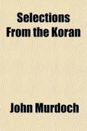 Selections From The Koran di John Murdoch edito da General Books