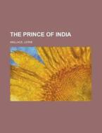 The Prince Of India - Volume 01 di Lewis Wallace edito da Rarebooksclub.com