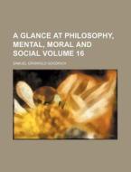 A Glance At Philosophy, Mental, Moral And Social (volume 16) di Samuel G. Goodrich edito da General Books Llc