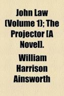 John Law Volume 1 ; The Projector [a No di William Harrison Ainsworth edito da General Books
