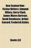 New Zealand Non-fiction Writers: Edmund Hillary, Gerry Clark, James Munro Bertram, David Stenhouse, Arthur Everard, Frederick Bailes di Source Wikipedia edito da Books Llc