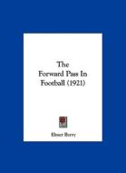 The Forward Pass in Football (1921) di Elmer Berry edito da Kessinger Publishing