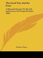 The Good Tree and Its Fruit: A Memorial Sermon on the Life and Services of George Ide Chace (1885) di Thatcher Thayer edito da Kessinger Publishing
