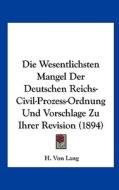 Die Wesentlichsten Mangel Der Deutschen Reichs-Civil-Prozess-Ordnung Und Vorschlage Zu Ihrer Revision (1894) di H. Von Lang edito da Kessinger Publishing