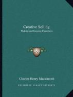 Creative Selling: Making and Keeping Customers di Charles Henry Mackintosh edito da Kessinger Publishing