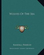 Wolves of the Sea di Randall Parrish edito da Kessinger Publishing