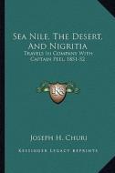 Sea Nile, the Desert, and Nigritia: Travels in Company with Captain Peel, 1851-52 di Joseph H. Churi edito da Kessinger Publishing