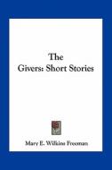 The Givers: Short Stories di Mary Eleanor Wilkins Freeman edito da Kessinger Publishing