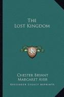 The Lost Kingdom di Chester Bryant edito da Kessinger Publishing