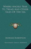 Where Angels Fear to Tread and Other Tales of the Sea di Morgan Robertson edito da Kessinger Publishing