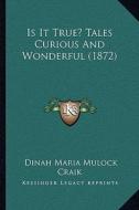 Is It True? Tales Curious and Wonderful (1872) di Dinah Maria Mulock Craik edito da Kessinger Publishing