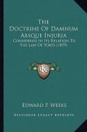 The Doctrine of Damnum Absque Injuria: Considered in Its Relation to the Law of Torts (1879) di Edward P. Weeks edito da Kessinger Publishing