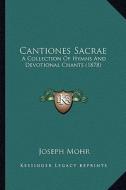 Cantiones Sacrae: A Collection of Hymns and Devotional Chants (1878) di Joseph Mohr edito da Kessinger Publishing
