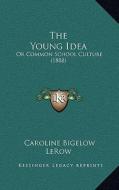 The Young Idea: Or Common School Culture (1888) di Caroline Bigelow Le Row edito da Kessinger Publishing
