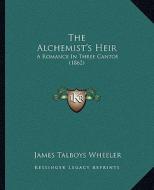 The Alchemist's Heir: A Romance in Three Cantos (1862) di James Talboys Wheeler edito da Kessinger Publishing