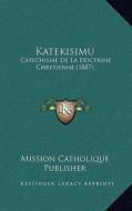 Katekisimu: Catechisme de La Doctrine Chretienne (1887) di Mission Catholique Publisher edito da Kessinger Publishing