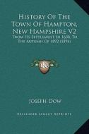History of the Town of Hampton, New Hampshire V2: From Its Settlement in 1638, to the Autumn of 1892 (1894) di Joseph Dow edito da Kessinger Publishing