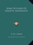 Some Outlines of Gnostic Aeonology di G. R. S. Mead edito da Kessinger Publishing