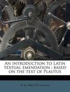 An Introduction To Latin Textual Emendat di W. M. 1858 Lindsay edito da Nabu Press