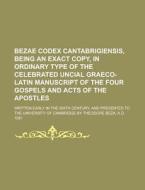 Bezae Codex Cantabrigiensis, Being an Exact Copy, in Ordinary Type of the Celebrated Uncial Graeco-Latin Manuscript of the Four Gospels and Acts of th di Anonymous edito da Rarebooksclub.com