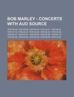 Bob Marley - Concerts With Aud Source: 1974-05-28, 1975-06-08, 1975-06-18, 1975-06-21, 1975-06-27, 1975-07-13, 1976-04-23, 1976-04-25, 1976-04-25, 197 di Source Wikia edito da Books Llc, Wiki Series