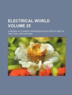 Electrical World; A Review of Current Progress in Electricity and Its Practical Applications Volume 25 di Books Group, Anonymous edito da Rarebooksclub.com