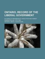 Ontario, Record of the Liberal Government; 26 Years of Progressive Legislation and Honest Administration, 1872-1898 di Ontario Liberal Association edito da Rarebooksclub.com
