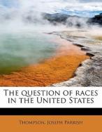 The Question Of Races In The United States di Thompson Joseph Parrish edito da Bibliolife