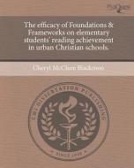 The Efficacy of Foundations & Frameworks on Elementary Students' Reading Achievement in Urban Christian Schools. di Cheryl McClure Blackmon edito da Proquest, Umi Dissertation Publishing