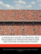 A Reference Guide to Martial Arts Including Its Variation and Scope, and History in Asia and Europe di Gabrielle Dantz edito da WEBSTER S DIGITAL SERV S