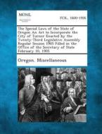 The Special Laws of the State of Oregon an ACT to Incorporate the City of Turner Enacted by the Twenty-Third Legislative Assembly Regular Session 1905 edito da Gale, Making of Modern Law