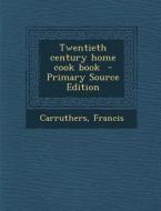 Twentieth Century Home Cook Book di Carruthers Francis edito da Nabu Press
