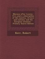 Morocco After Twenty-Five Years; A Description of the Country, Its Laws and Customs, and the European Situation di Robert Kerr edito da Nabu Press