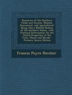 Resources of the Southern Fields and Forests, Medical, Economical, and Agricultural: Being Also a Medical Botany of the Southern States, with Practica di Francis Peyre Porcher edito da Nabu Press