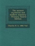 The Ancient Mysteries and Modern Masonry - Primary Source Edition di Charles H. B. 1866 Vail edito da Nabu Press