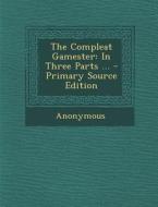 The Compleat Gamester: In Three Parts ... di Anonymous edito da Nabu Press