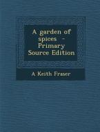 A Garden of Spices - Primary Source Edition di A. Keith Fraser edito da Nabu Press